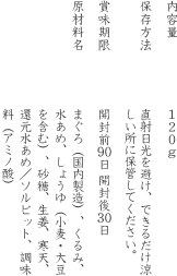 内容量:120g 保存方法: 直射日光を避け、できるだけ涼しい所に保管してください。　賞味期限: 開封前90日 開封後30日　原材料名:まぐろ（国内製造）、くるみ、水あめ、しょうゆ（小麦・大豆を含む）、砂糖、生姜、寒天、還元水あめ、ソルビット、調味料（アミノ酸）	